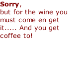 Sorry,  but for the wine you must come en get it..... And you get coffee to!