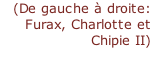 (De gauche à droite: Furax, Charlotte et Chipie II)