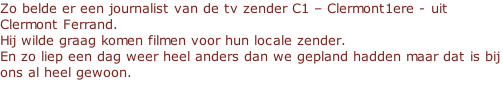 Zo belde er een journalist van de tv zender C1 – Clermont1ere - uit Clermont Ferrand.  Hij wilde graag komen filmen voor hun locale zender.   En zo liep een dag weer heel anders dan we gepland hadden maar dat is bij ons al heel gewoon.