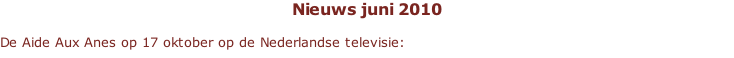 Nieuws juni 2010  De Aide Aux Anes op 17 oktober op de Nederlandse televisie: