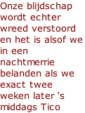 Onze blijdschap wordt echter wreed verstoord en het is alsof we in een nachtmerrie belanden als we exact twee weken later ‘s middags Tico