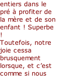 entiers dans le pré à profiter de la mère et de son enfant ! Superbe ! Toutefois, notre joie cessa brusquement lorsque, et c’est comme si nous