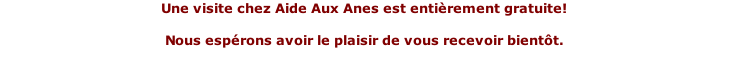 Une visite chez Aide Aux Anes est entièrement gratuite!   Nous espérons avoir le plaisir de vous recevoir bientôt.