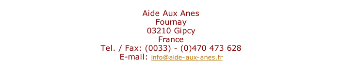 Aide Aux Anes Fournay 03210 Gipcy France Tel. / Fax: (0033) - (0)470 473 628  E-mail: info@aide-aux-anes.fr